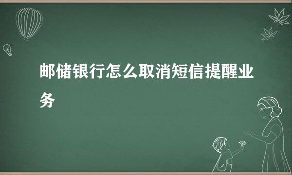邮储银行怎么取消短信提醒业务