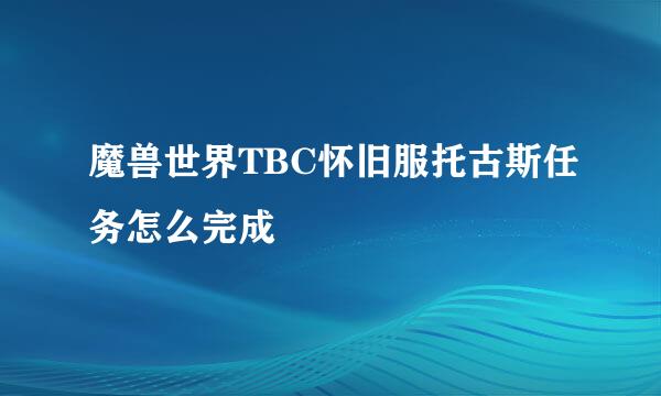 魔兽世界TBC怀旧服托古斯任务怎么完成