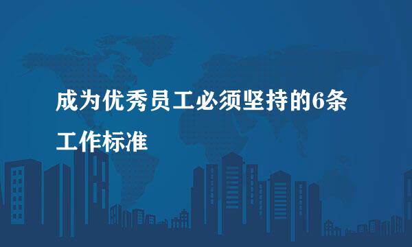 成为优秀员工必须坚持的6条工作标准