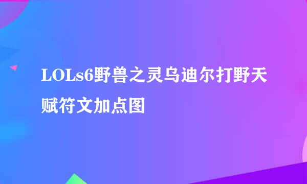 LOLs6野兽之灵乌迪尔打野天赋符文加点图
