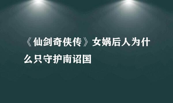《仙剑奇侠传》女娲后人为什么只守护南诏国
