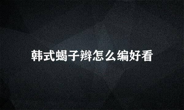 韩式蝎子辫怎么编好看