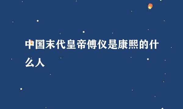 中国末代皇帝傅仪是康熙的什么人