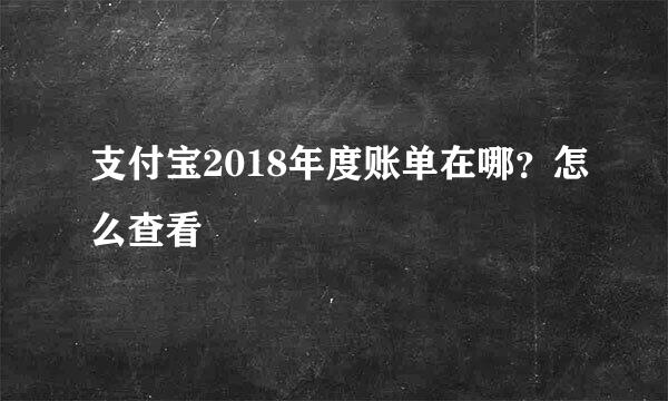 支付宝2018年度账单在哪？怎么查看