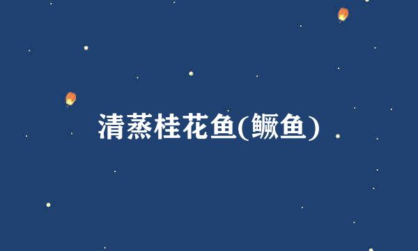 清蒸桂花鱼(鳜鱼)