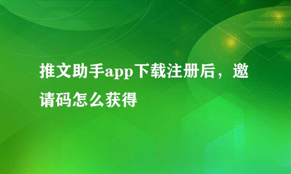 推文助手app下载注册后，邀请码怎么获得