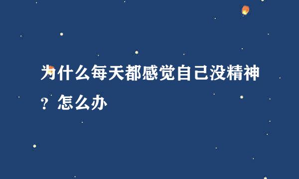 为什么每天都感觉自己没精神？怎么办