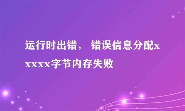 运行时出错， 错误信息分配xxxxx字节内存失败