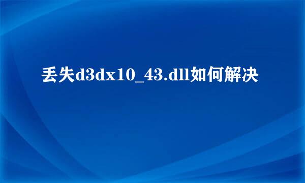 丢失d3dx10_43.dll如何解决