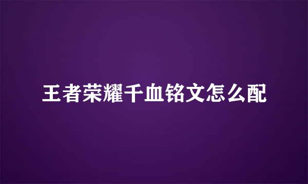 王者荣耀千血铭文怎么配