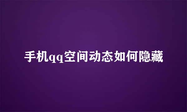 手机qq空间动态如何隐藏