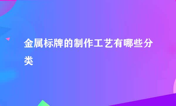 金属标牌的制作工艺有哪些分类