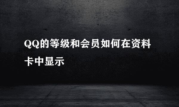 QQ的等级和会员如何在资料卡中显示