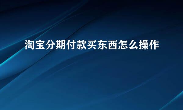 淘宝分期付款买东西怎么操作