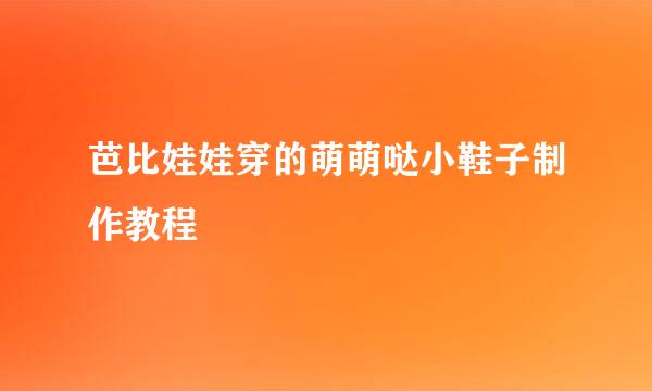 芭比娃娃穿的萌萌哒小鞋子制作教程