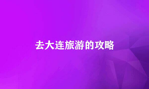 去大连旅游的攻略
