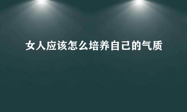 女人应该怎么培养自己的气质