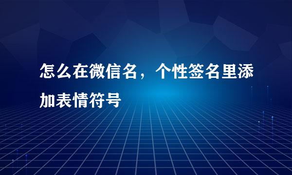怎么在微信名，个性签名里添加表情符号