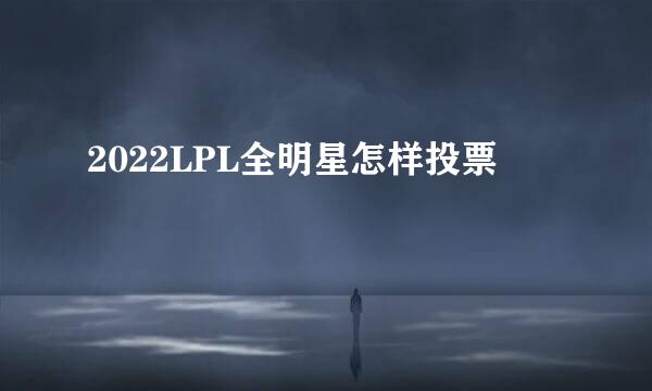 2022LPL全明星怎样投票