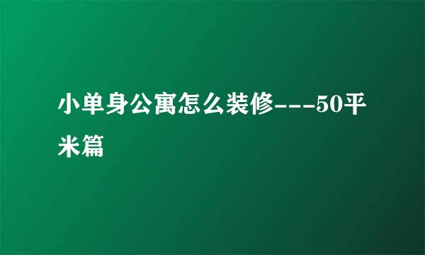 小单身公寓怎么装修---50平米篇
