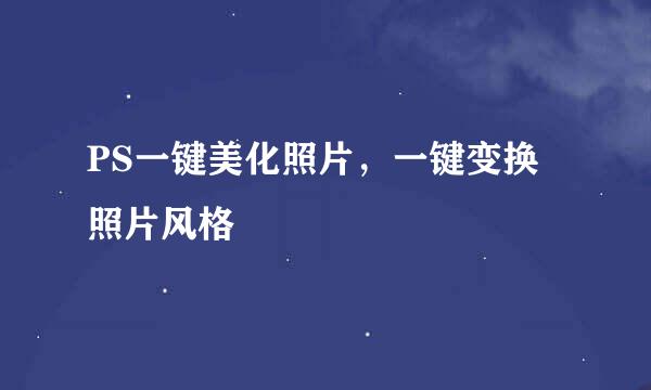 PS一键美化照片，一键变换照片风格