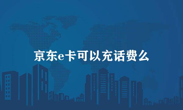 京东e卡可以充话费么