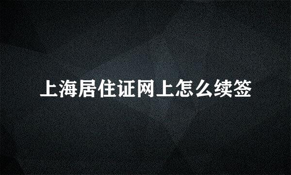 上海居住证网上怎么续签