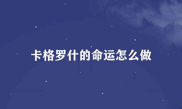 卡格罗什的命运怎么做