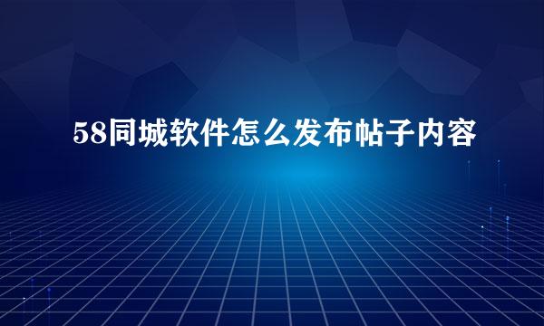 58同城软件怎么发布帖子内容