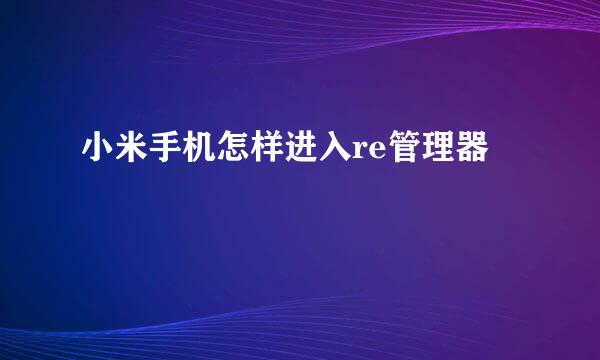 小米手机怎样进入re管理器