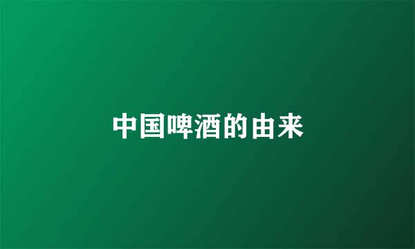中国啤酒的由来