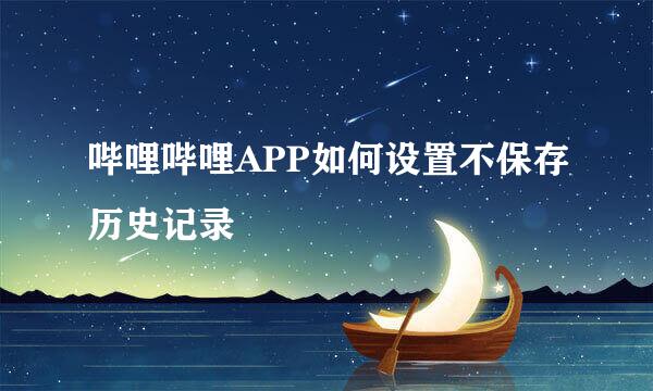 哔哩哔哩APP如何设置不保存历史记录