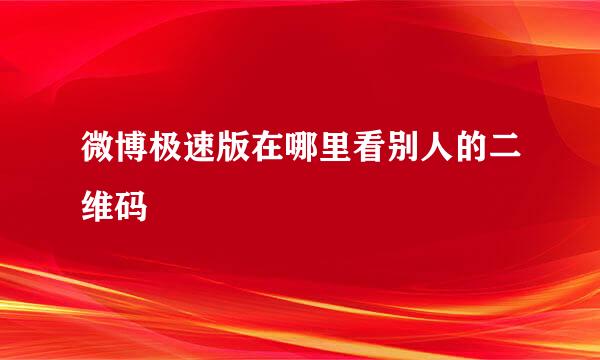 微博极速版在哪里看别人的二维码