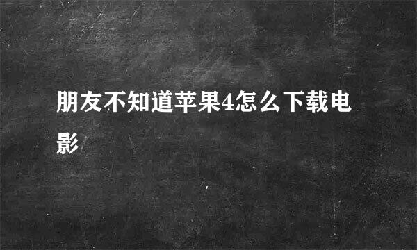 朋友不知道苹果4怎么下载电影