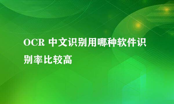 OCR 中文识别用哪种软件识别率比较高