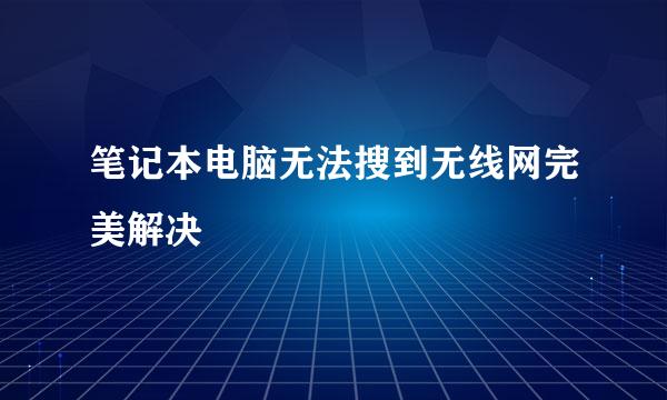 笔记本电脑无法搜到无线网完美解决