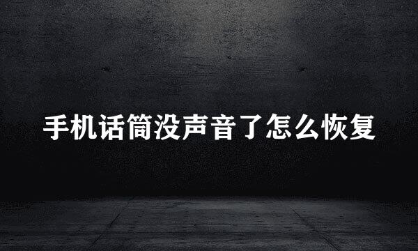 手机话筒没声音了怎么恢复