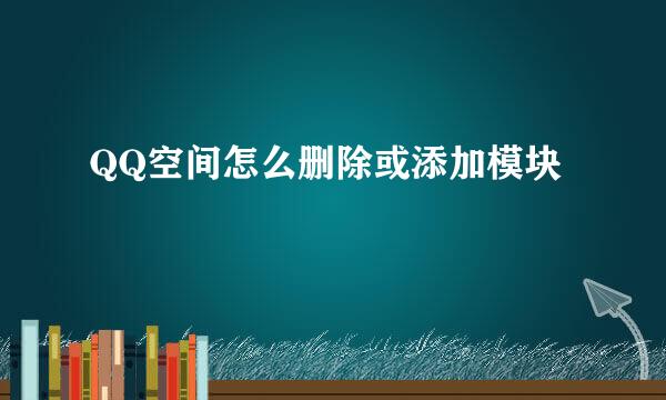 QQ空间怎么删除或添加模块