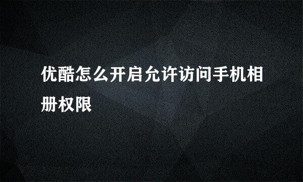 优酷怎么开启允许访问手机相册权限