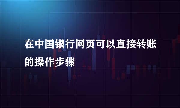 在中国银行网页可以直接转账的操作步骤