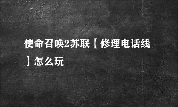 使命召唤2苏联【修理电话线】怎么玩