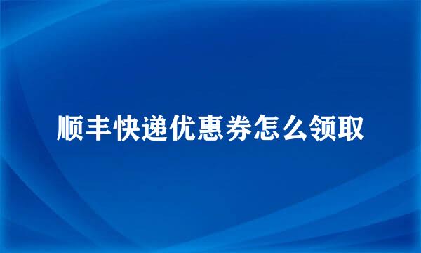 顺丰快递优惠券怎么领取