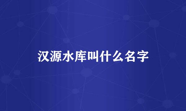 汉源水库叫什么名字