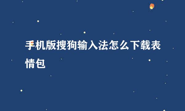 手机版搜狗输入法怎么下载表情包