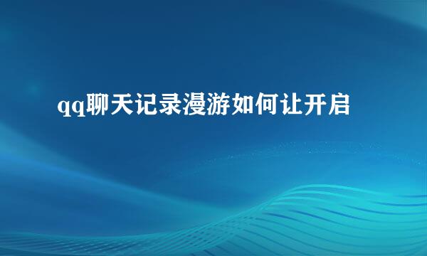 qq聊天记录漫游如何让开启