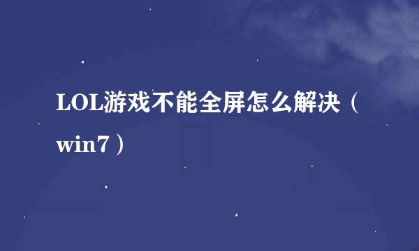 LOL游戏不能全屏怎么解决（win7）