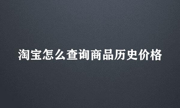 淘宝怎么查询商品历史价格