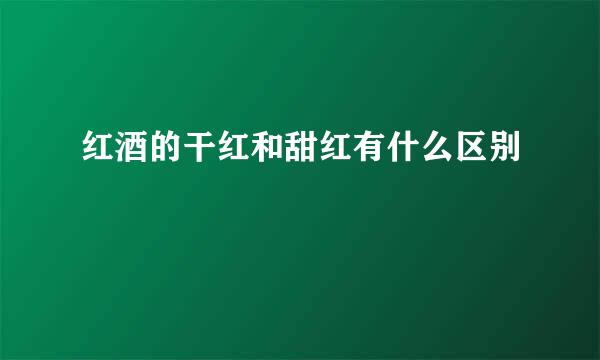 红酒的干红和甜红有什么区别