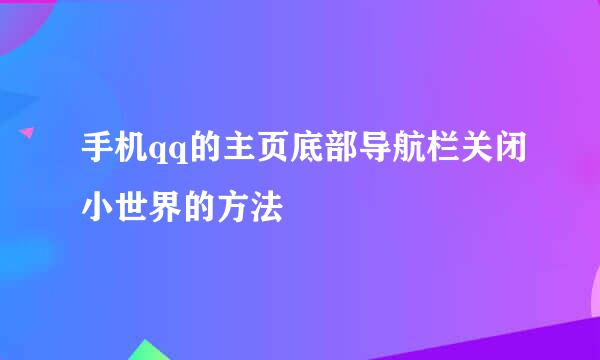 手机qq的主页底部导航栏关闭小世界的方法