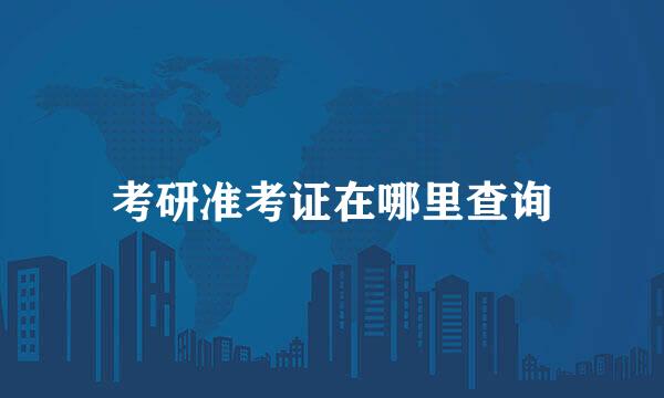 考研准考证在哪里查询
